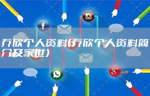 乔欣个人资料（乔欣个人资料简介及家世）