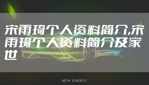 宋雨琦个人资料简介,宋雨琦个人资料简介及家世