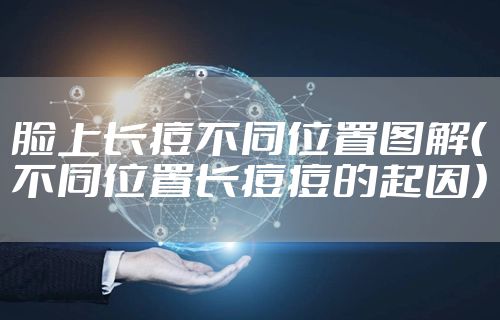 脸上长痘不同位置图解（不同位置长痘痘的起因）