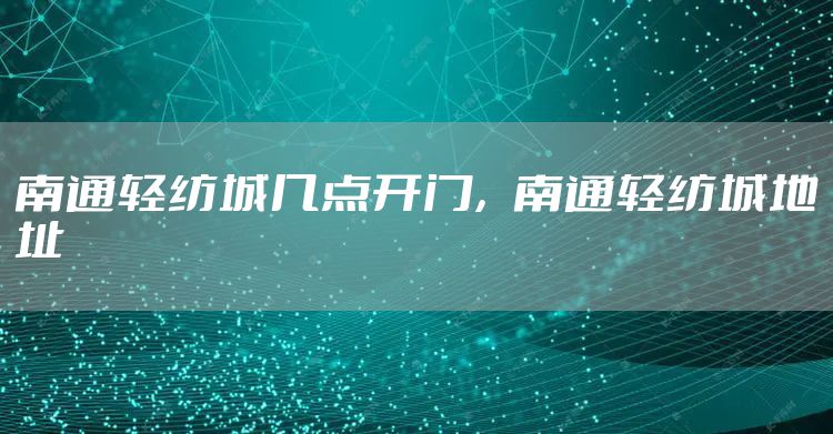 南通轻纺城几点开门，南通轻纺城地址