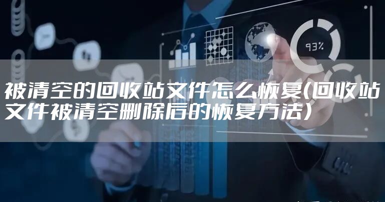 被清空的回收站文件怎么恢复（回收站文件被清空删除后的恢复方法）