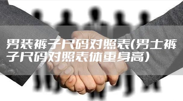 男装裤子尺码对照表（男士裤子尺码对照表体重身高）