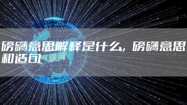 磅礴意思解释是什么，磅礴意思和造句