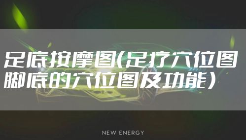 足底按摩图（足疗穴位图 脚底的穴位图及功能）