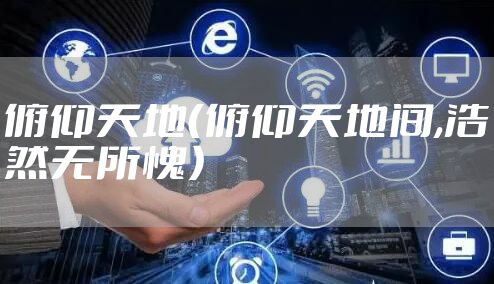 俯仰天地(俯仰天地间,浩然无所愧)