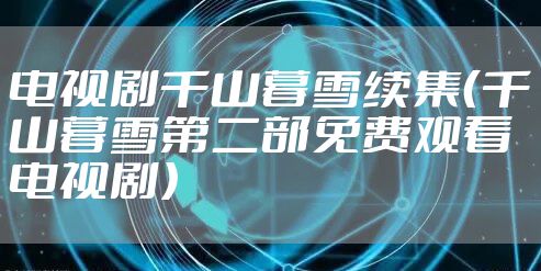 电视剧千山暮雪续集(千山暮雪第二部免费观看电视剧)