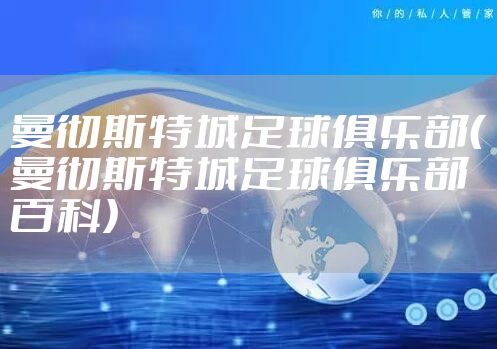 曼彻斯特城足球俱乐部（曼彻斯特城足球俱乐部百科）