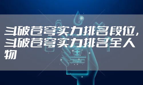斗破苍穹实力排名段位，斗破苍穹实力排名全人物