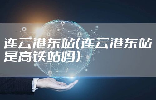 连云港东站（连云港东站是高铁站吗）