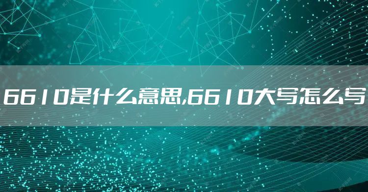 6610是什么意思,6610大写怎么写