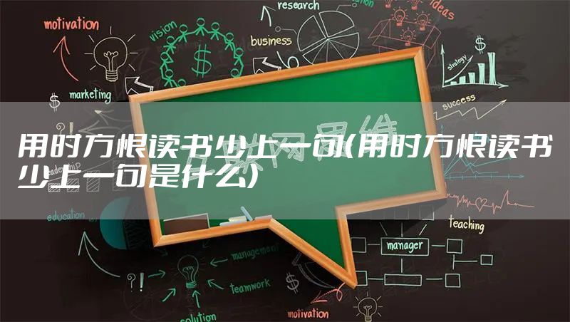 用时方恨读书少上一句（用时方恨读书少上一句是什么）