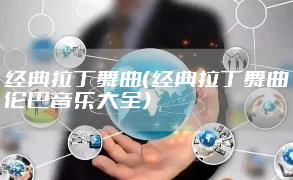 经典拉丁舞曲（经典拉丁舞曲伦巴音乐大全）