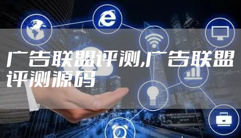 广告联盟评测,广告联盟评测源码
