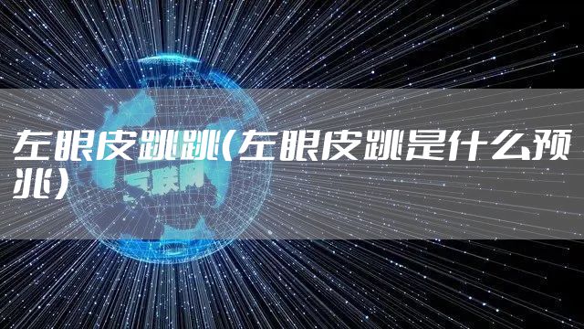 左眼皮跳跳（左眼皮跳是什么预兆）