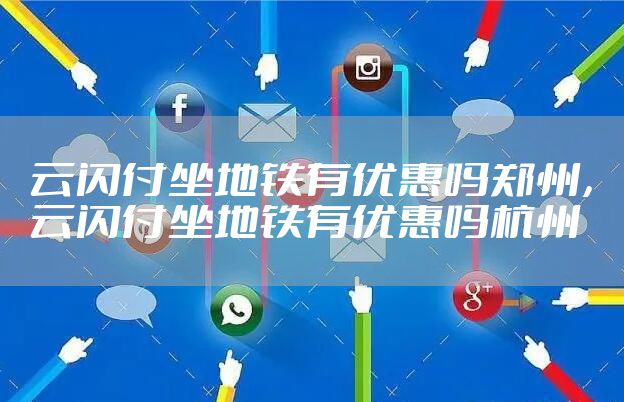 云闪付坐地铁有优惠吗郑州，云闪付坐地铁有优惠吗杭州