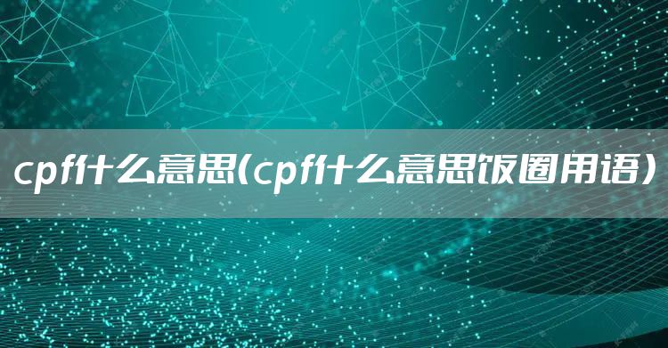 cpf什么意思（cpf什么意思饭圈用语）