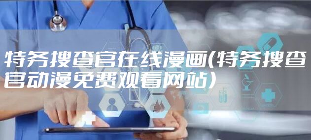 特务搜查官在线漫画（特务搜查官动漫免费观看网站）