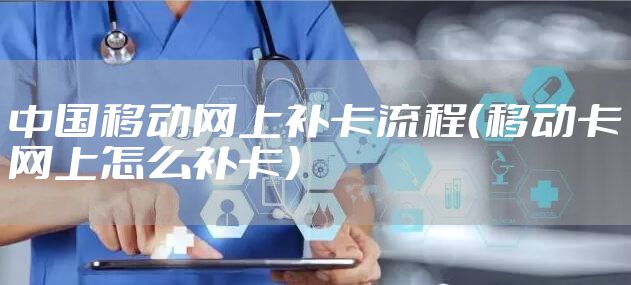 中国移动网上补卡流程（移动卡网上怎么补卡）