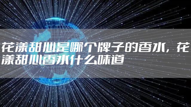 花漾甜心是哪个牌子的香水,花漾甜心香水什么味道