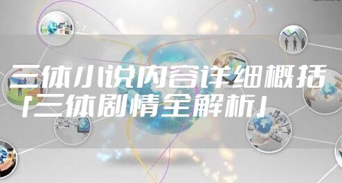 三体小说内容详细概括 「三体剧情全解析」