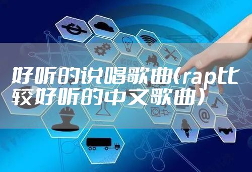 好听的说唱歌曲(rap比较好听的中文歌曲)