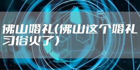 佛山婚礼（佛山这个婚礼习俗火了）