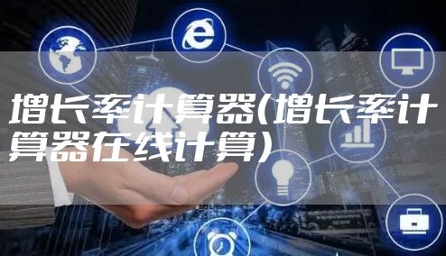 增长率计算器（增长率计算器在线计算）