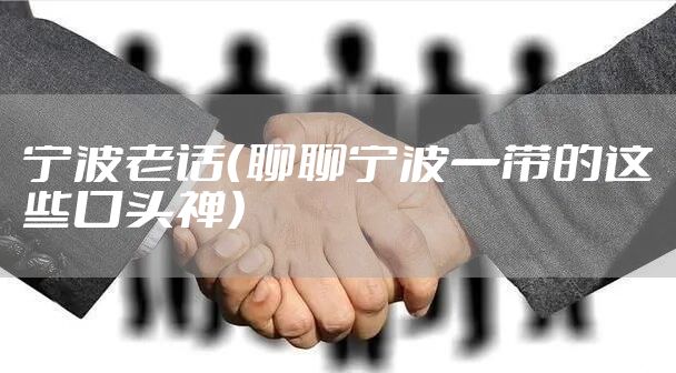 宁波老话(聊聊宁波一带的这些口头禅)