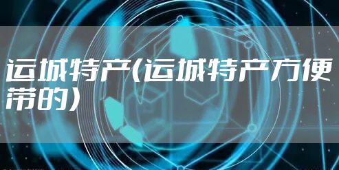 运城特产（运城特产方便带的）