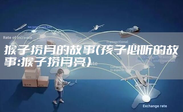 猴子捞月的故事（孩子必听的故事：猴子捞月亮）