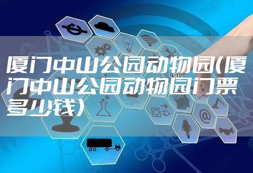 厦门中山公园动物园（厦门中山公园动物园门票多少钱）