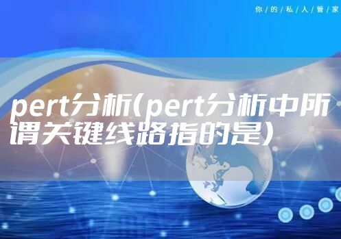 pert分析(pert分析中所谓关键线路指的是)