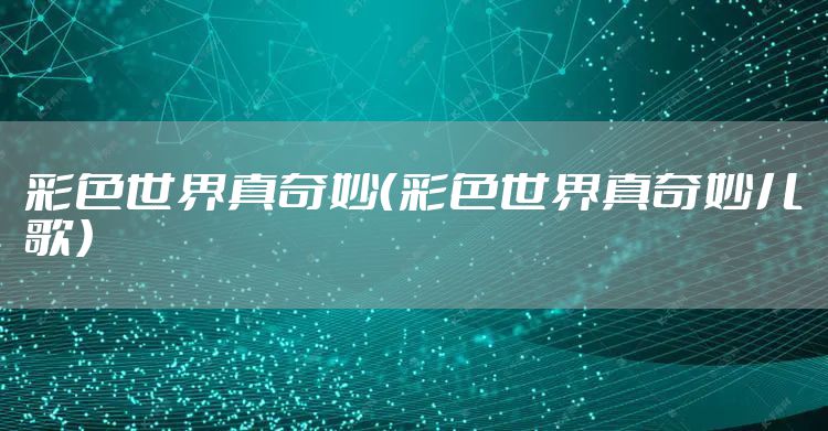 彩色世界真奇妙（彩色世界真奇妙儿歌）