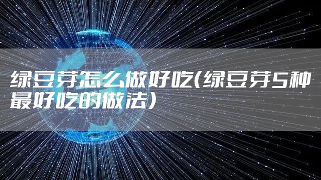 绿豆芽怎么做好吃（绿豆芽5种最好吃的做法）
