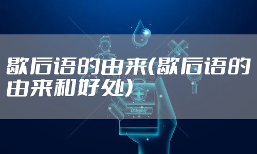 歇后语的由来（歇后语的由来和好处）