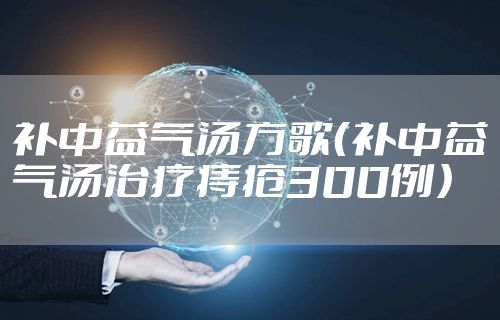 补中益气汤方歌（补中益气汤治疗痔疮300例）