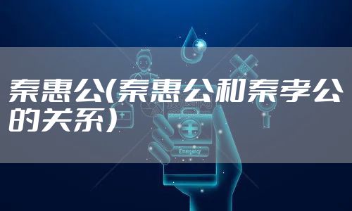 秦惠公(秦惠公和秦孝公的关系)