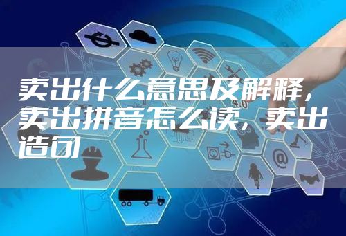 卖出什么意思及解释，卖出拼音怎么读，卖出造句