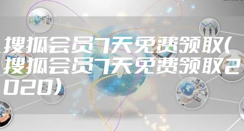 搜狐会员7天免费领取（搜狐会员7天免费领取2020）