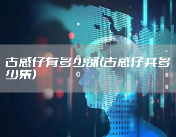 古惑仔有多少部(古惑仔共多少集)