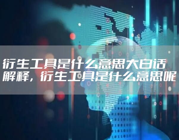 衍生工具是什么意思大白话解释，衍生工具是什么意思呢