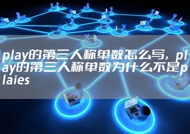 play的第三人称单数怎么写，play的第三人称单数为什么不是plaies