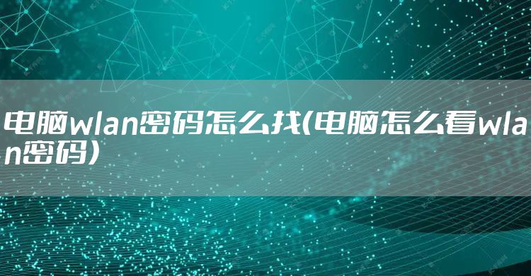 电脑wlan密码怎么找（电脑怎么看wlan密码）