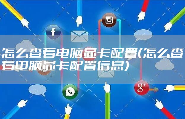 怎么查看电脑显卡配置（怎么查看电脑显卡配置信息）