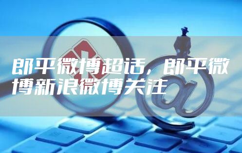 郎平微博超话，郎平微博新浪微博关注