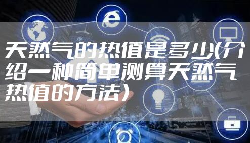 天然气的热值是多少（介绍一种简单测算天然气热值的方法）