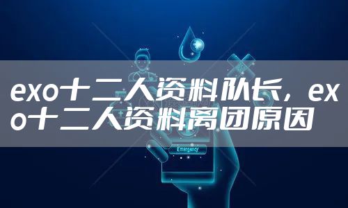 exo十二人资料队长,exo十二人资料离团原因