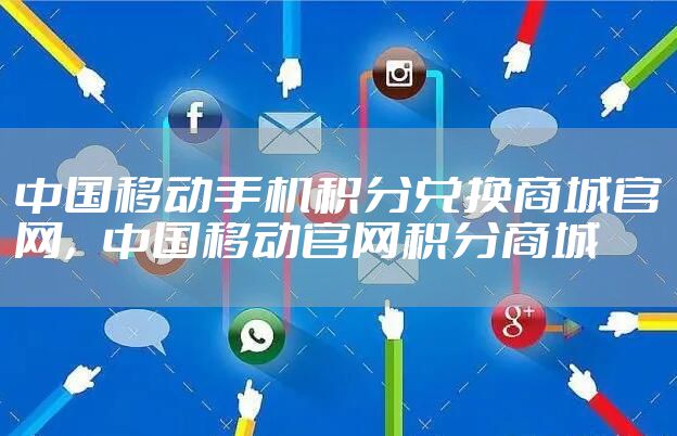 中国移动手机积分兑换商城官网，中国移动官网积分商城