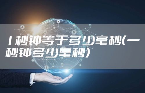 1秒钟等于多少毫秒(一秒钟多少毫秒)