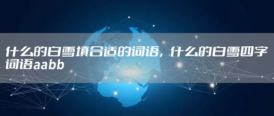 什么的白雪填合适的词语,什么的白雪四字词语aabb
